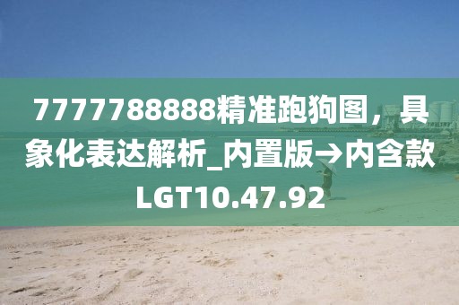 7777788888精准跑狗图，具象化表达解析_内置版→内含款LGT10.47.92