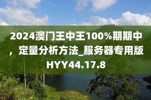 2024澳门王中王100%期期中，定量分析方法_服务器专用版HYY44.17.8