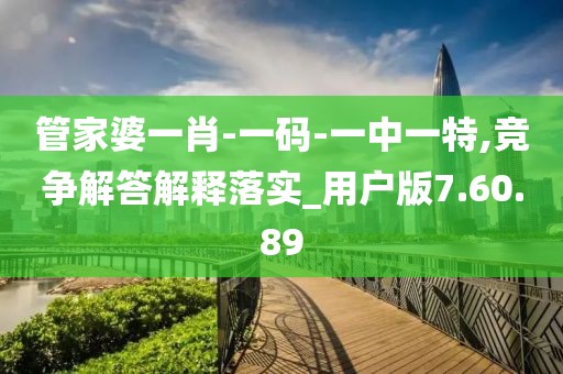 管家婆一肖-一码-一中一特,竞争解答解释落实_用户版7.60.89