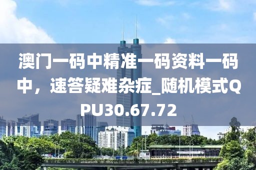澳门一码中精准一码资料一码中，速答疑难杂症_随机模式QPU30.67.72