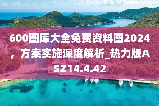 600图库大全免费资料图2024，方案实施深度解析_热力版ASZ14.4.42