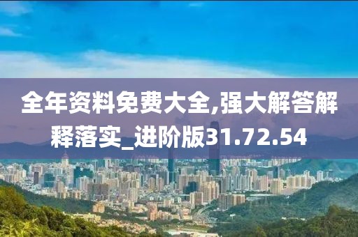 全年资料免费大全,强大解答解释落实_进阶版31.72.54