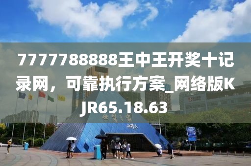 7777788888王中王开奖十记录网，可靠执行方案_网络版KJR65.18.63
