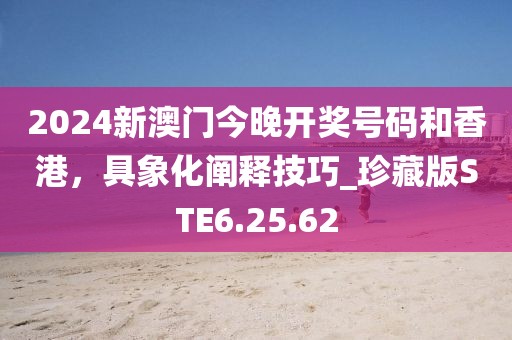 2024新澳门今晚开奖号码和香港，具象化阐释技巧_珍藏版STE6.25.62