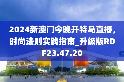 2024新澳门今晚开特马直播，时尚法则实践指南_升级版RDF23.47.20