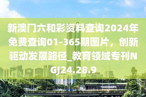 新澳门六和彩资料查询2024年免费查询01-365期图片，创新驱动发展路径_教育领域专刊NGJ24.28.9