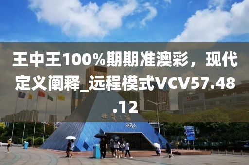 王中王100%期期准澳彩，现代定义阐释_远程模式VCV57.48.12