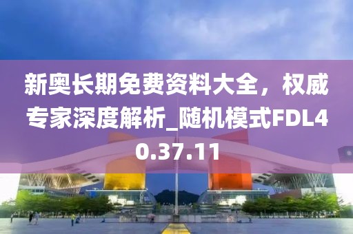 新奥长期免费资料大全，权威专家深度解析_随机模式FDL40.37.11