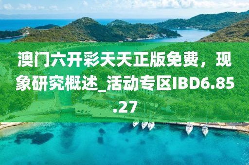 澳门六开彩天天正版免费，现象研究概述_活动专区IBD6.85.27