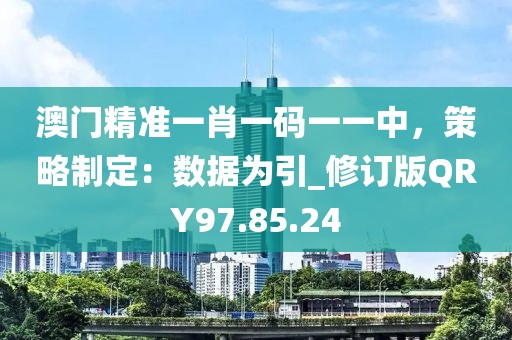 澳门精准一肖一码一一中，策略制定：数据为引_修订版QRY97.85.24