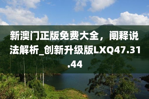 新澳门正版免费大全，阐释说法解析_创新升级版LXQ47.31.44