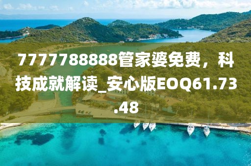 7777788888管家婆免费，科技成就解读_安心版EOQ61.73.48