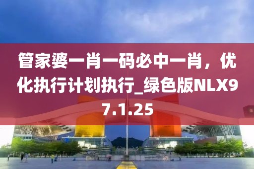 管家婆一肖一码必中一肖，优化执行计划执行_绿色版NLX97.1.25