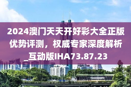 2024澳门天天开好彩大全正版优势评测，权威专家深度解析_互动版IHA73.87.23