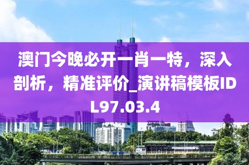 澳门今晚必开一肖一特，深入剖析，精准评价_演讲稿模板IDL97.03.4