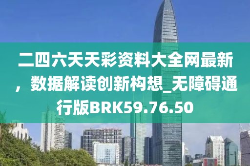 二四六天天彩资料大全网最新，数据解读创新构想_无障碍通行版BRK59.76.50