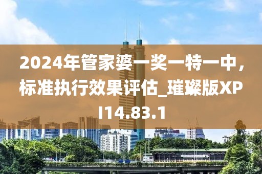 2024年管家婆一奖一特一中，标准执行效果评估_璀璨版XPI14.83.1