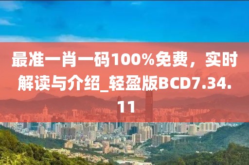 最准一肖一码100%免费，实时解读与介绍_轻盈版BCD7.34.11