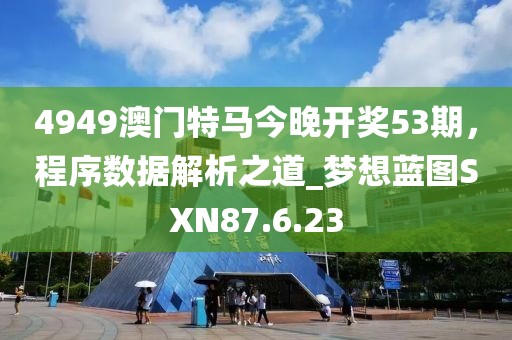 4949澳门特马今晚开奖53期，程序数据解析之道_梦想蓝图SXN87.6.23