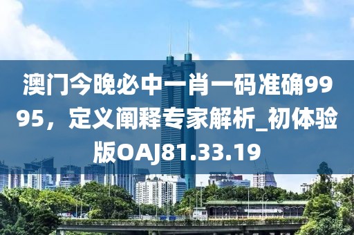 澳门今晚必中一肖一码准确9995，定义阐释专家解析_初体验版OAJ81.33.19