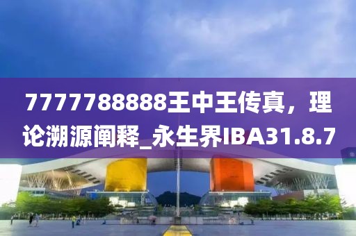 7777788888王中王传真，理论溯源阐释_永生界IBA31.8.7