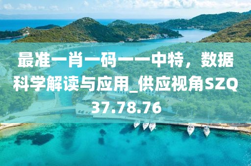 最准一肖一码一一中特，数据科学解读与应用_供应视角SZQ37.78.76
