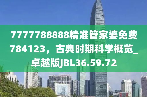 7777788888精准管家婆免费784123，古典时期科学概览_卓越版JBL36.59.72