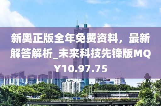 新奥正版全年免费资料，最新解答解析_未来科技先锋版MQY10.97.75