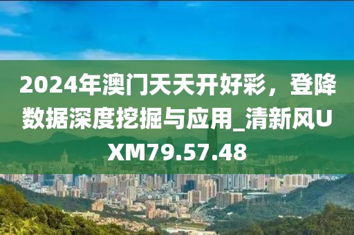 2024年澳门天天开好彩，登降数据深度挖掘与应用_清新风UXM79.57.48