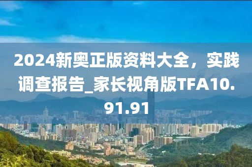 2024新奥正版资料大全，实践调查报告_家长视角版TFA10.91.91