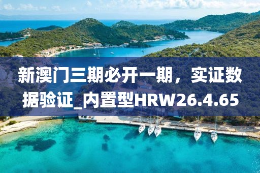 新澳门三期必开一期，实证数据验证_内置型HRW26.4.65