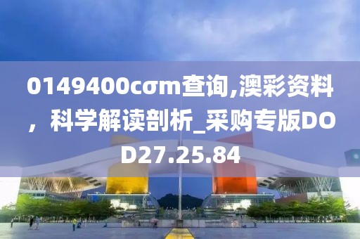 0149400cσm查询,澳彩资料，科学解读剖析_采购专版DOD27.25.84