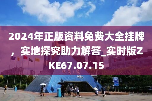 2024年正版资料免费大全挂牌，实地探究助力解答_实时版ZKE67.07.15