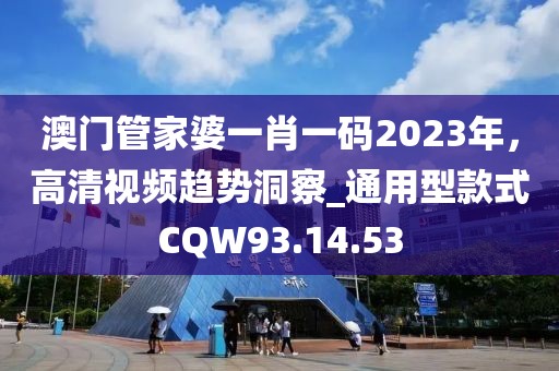 澳门管家婆一肖一码2023年，高清视频趋势洞察_通用型款式CQW93.14.53
