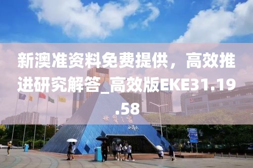 新澳准资料免费提供，高效推进研究解答_高效版EKE31.19.58