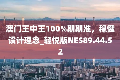 澳门王中王100%期期准，稳健设计理念_轻悦版NES89.44.52