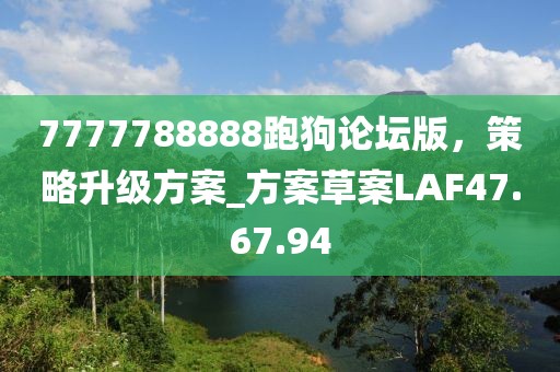 7777788888跑狗论坛版，策略升级方案_方案草案LAF47.67.94