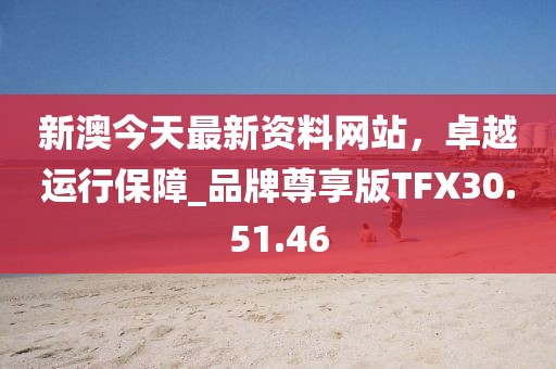 新澳今天最新资料网站，卓越运行保障_品牌尊享版TFX30.51.46