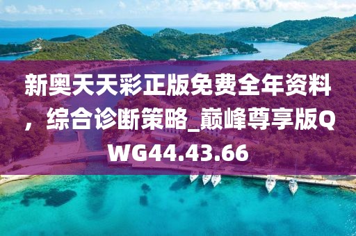 新奥天天彩正版免费全年资料，综合诊断策略_巅峰尊享版QWG44.43.66