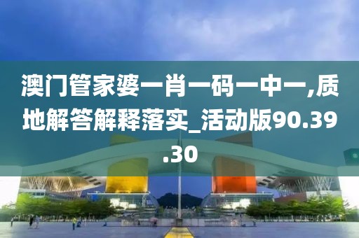 澳门管家婆一肖一码一中一,质地解答解释落实_活动版90.39.30