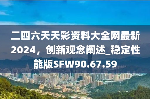 二四六天天彩资料大全网最新2024，创新观念阐述_稳定性能版SFW90.67.59