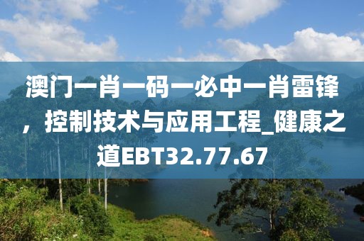 澳门一肖一码一必中一肖雷锋，控制技术与应用工程_健康之道EBT32.77.67
