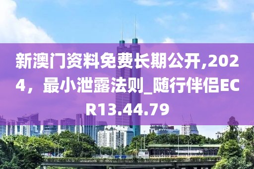 新澳门资料免费长期公开,2024，最小泄露法则_随行伴侣ECR13.44.79