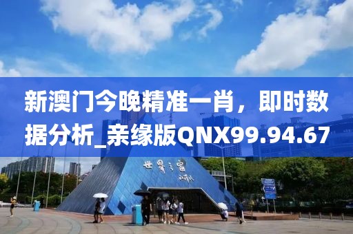 新澳门今晚精准一肖，即时数据分析_亲缘版QNX99.94.67