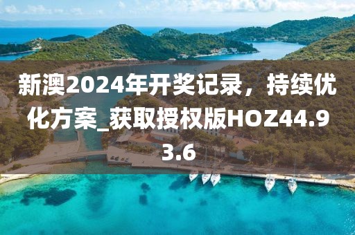 新澳2024年开奖记录，持续优化方案_获取授权版HOZ44.93.6
