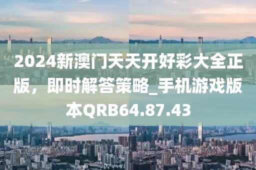 2024新澳门天天开好彩大全正版，即时解答策略_手机游戏版本QRB64.87.43