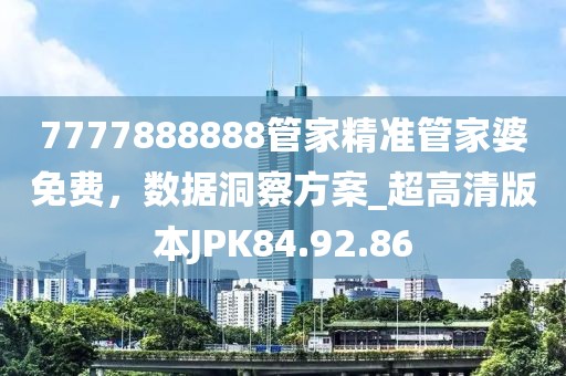 7777888888管家精准管家婆免费，数据洞察方案_超高清版本JPK84.92.86