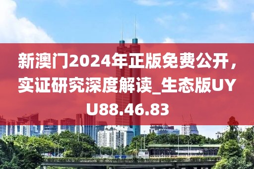 新澳门2024年正版免费公开，实证研究深度解读_生态版UYU88.46.83