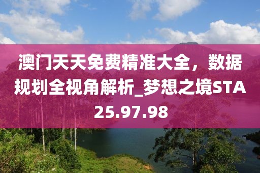 澳门天天免费精准大全，数据规划全视角解析_梦想之境STA25.97.98