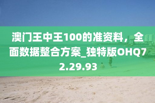 澳门王中王100的准资料，全面数据整合方案_独特版OHQ72.29.93